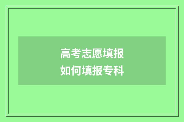 高考志愿填报如何填报专科