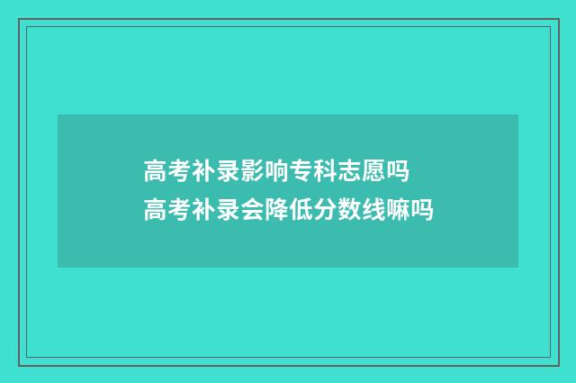 高考补录影响专科志愿吗 高考补录会降低分数线嘛吗