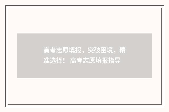 高考志愿填报，突破困境，精准选择！ 高考志愿填报指导