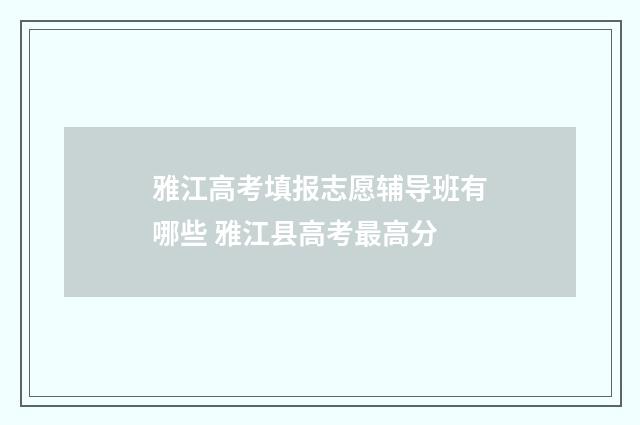 雅江高考填报志愿辅导班有哪些 雅江县高考最高分