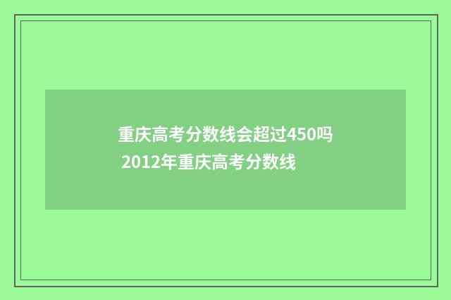 重庆高考分数线会超过450吗 2012年重庆高考分数线