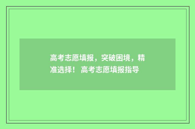 高考志愿填报，突破困境，精准选择！ 高考志愿填报指导