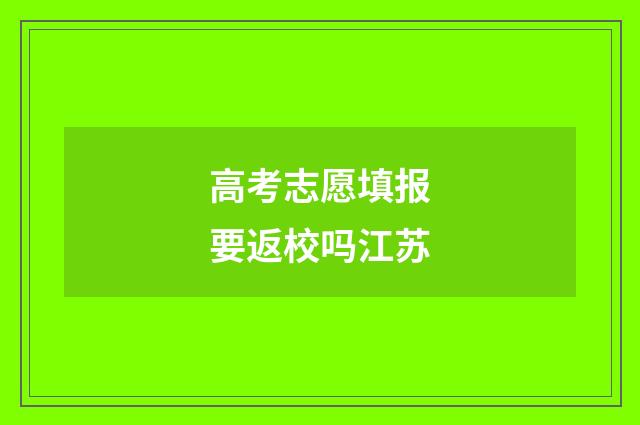 高考志愿填报要返校吗江苏