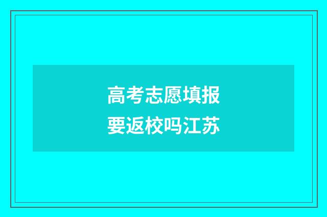 高考志愿填报要返校吗江苏
