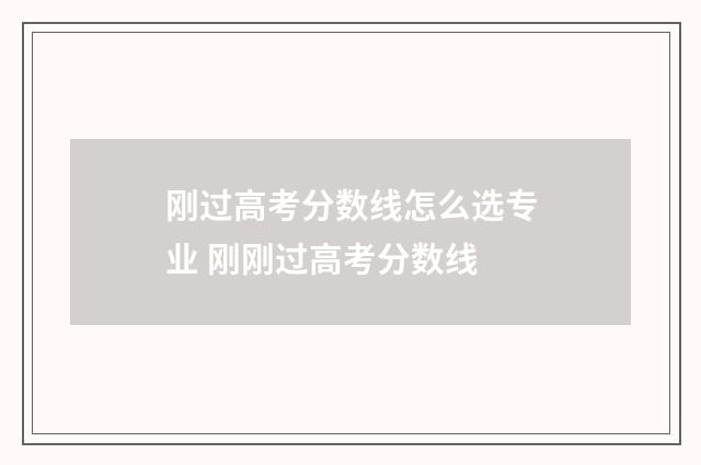 刚过高考分数线怎么选专业 刚刚过高考分数线