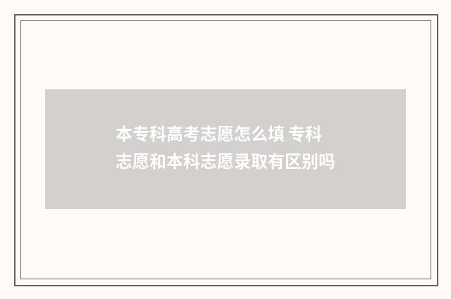 本专科高考志愿怎么填 专科志愿和本科志愿录取有区别吗