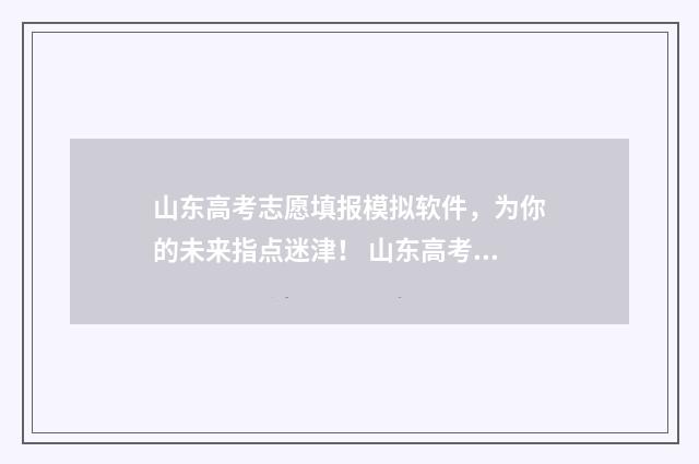 山东高考志愿填报模拟软件，为你的未来指点迷津！ 山东高考志愿填报方式