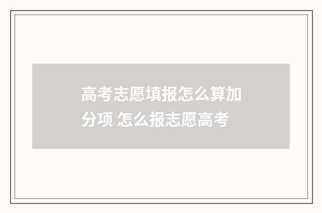 高考志愿填报怎么算加分项 怎么报志愿高考
