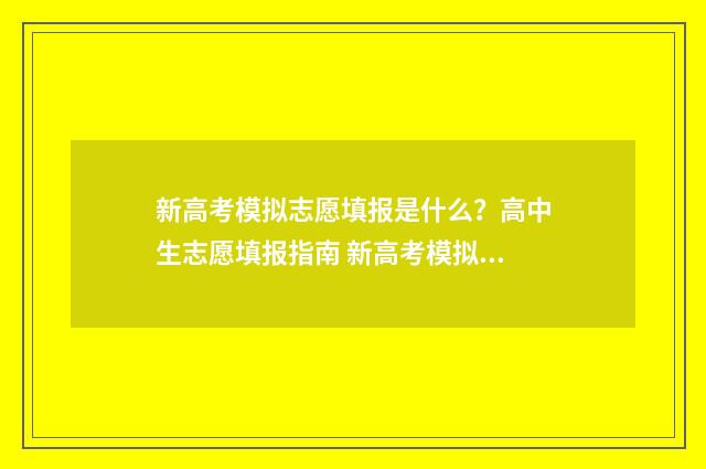 新高考模拟志愿填报是什么？高中生志愿填报指南 新高考模拟志愿没看到服从调剂