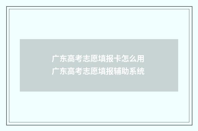 广东高考志愿填报卡怎么用 广东高考志愿填报辅助系统