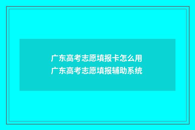 广东高考志愿填报卡怎么用 广东高考志愿填报辅助系统