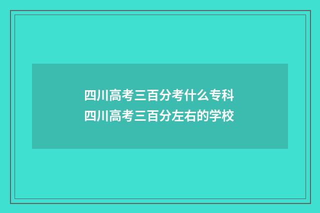 四川高考三百分考什么专科 四川高考三百分左右的学校