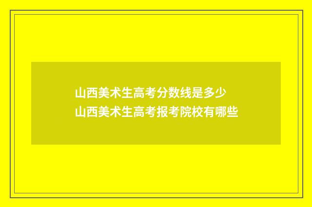 山西美术生高考分数线是多少 山西美术生高考报考院校有哪些