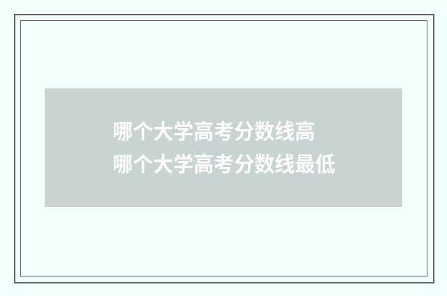哪个大学高考分数线高 哪个大学高考分数线最低