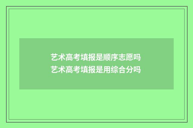 艺术高考填报是顺序志愿吗 艺术高考填报是用综合分吗