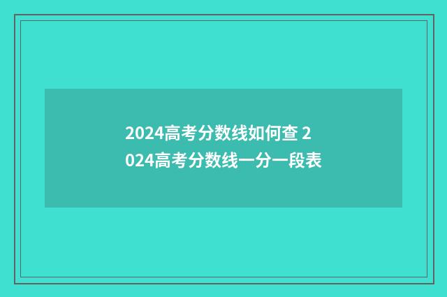 2024高考分数线如何查 2024高考分数线一分一段表
