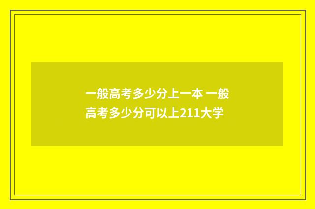 一般高考多少分上一本 一般高考多少分可以上211大学