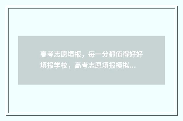 高考志愿填报，每一分都值得好好填报学校，高考志愿填报模拟系统来啦 高考志愿填报官网