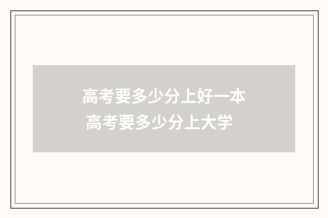 高考要多少分上好一本 高考要多少分上大学