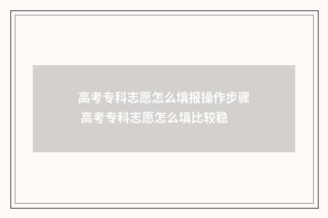 高考专科志愿怎么填报操作步骤 高考专科志愿怎么填比较稳