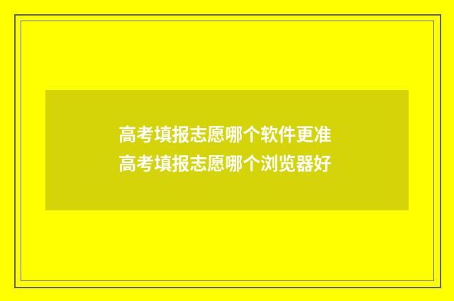 高考填报志愿哪个软件更准 高考填报志愿哪个浏览器好