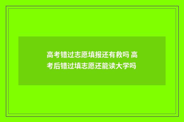 高考错过志愿填报还有救吗 高考后错过填志愿还能读大学吗