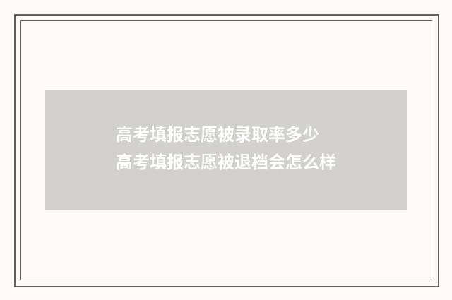 高考填报志愿被录取率多少 高考填报志愿被退档会怎么样