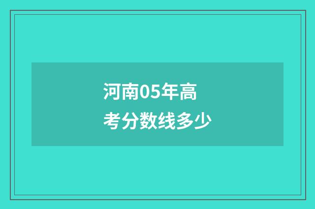 河南05年高考分数线多少