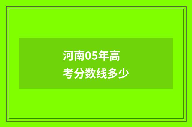 河南05年高考分数线多少