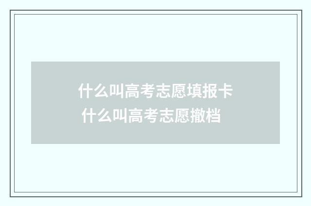 什么叫高考志愿填报卡 什么叫高考志愿撤档