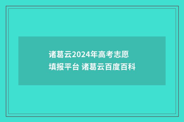 诸葛云2024年高考志愿填报平台 诸葛云百度百科