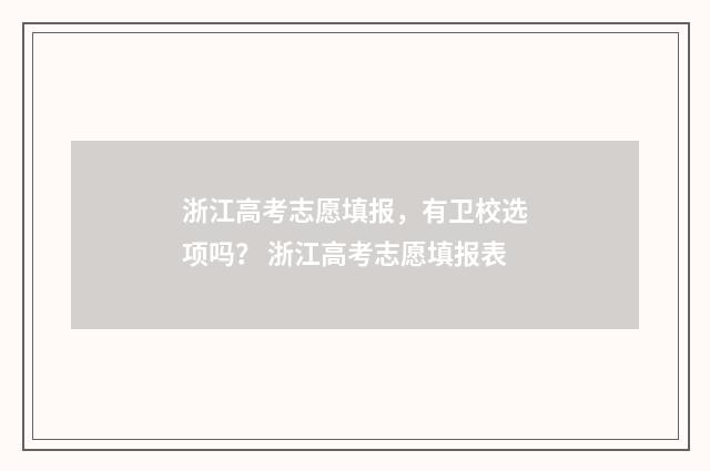 浙江高考志愿填报，有卫校选项吗？ 浙江高考志愿填报表