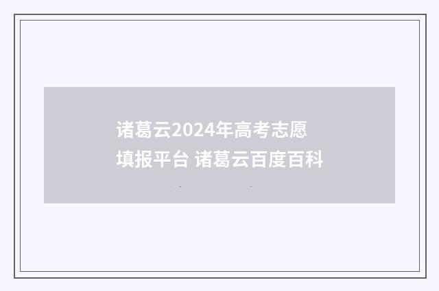 诸葛云2024年高考志愿填报平台 诸葛云百度百科