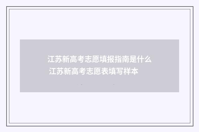 江苏新高考志愿填报指南是什么 江苏新高考志愿表填写样本