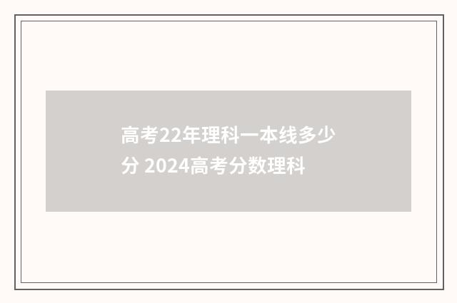 高考22年理科一本线多少分 2024高考分数理科