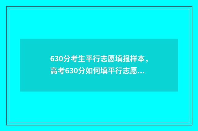 630分考生平行志愿填报样本，高考630分如何填平行志愿？ 平行志愿96个那怎么录取