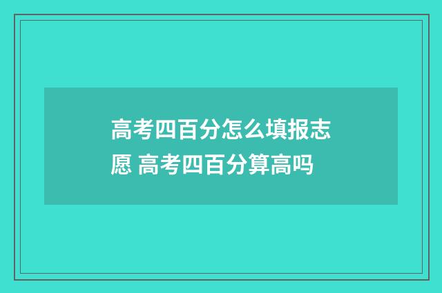 高考四百分怎么填报志愿 高考四百分算高吗