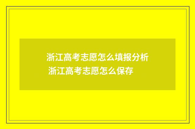 浙江高考志愿怎么填报分析 浙江高考志愿怎么保存