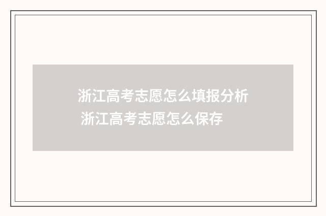浙江高考志愿怎么填报分析 浙江高考志愿怎么保存