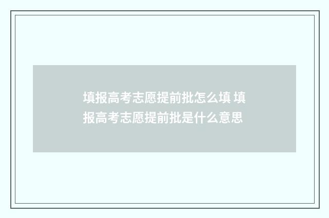 填报高考志愿提前批怎么填 填报高考志愿提前批是什么意思