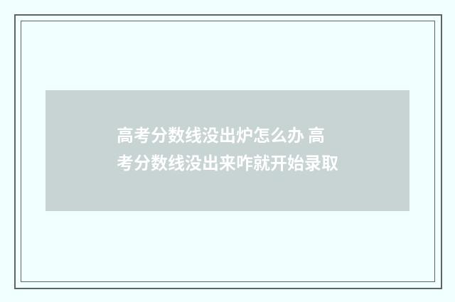 高考分数线没出炉怎么办 高考分数线没出来咋就开始录取