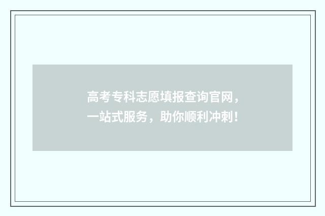高考专科志愿填报查询官网，一站式服务，助你顺利冲刺！
