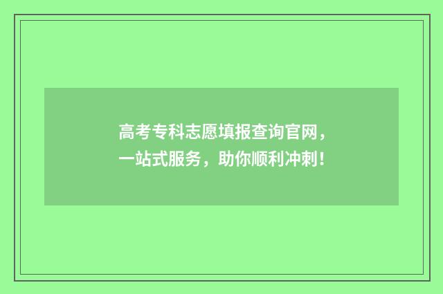 高考专科志愿填报查询官网，一站式服务，助你顺利冲刺！