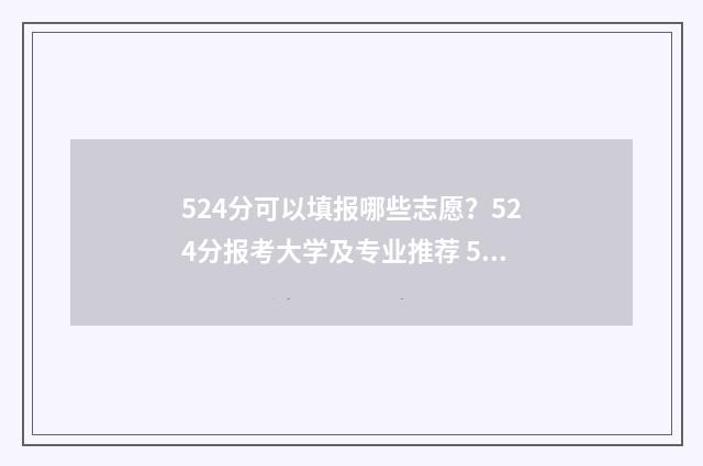 524分可以填报哪些志愿？524分报考大学及专业推荐 524分能上什么大学2021