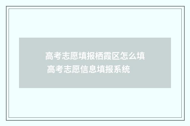 高考志愿填报栖霞区怎么填 高考志愿信息填报系统