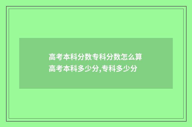 高考本科分数专科分数怎么算 高考本科多少分,专科多少分
