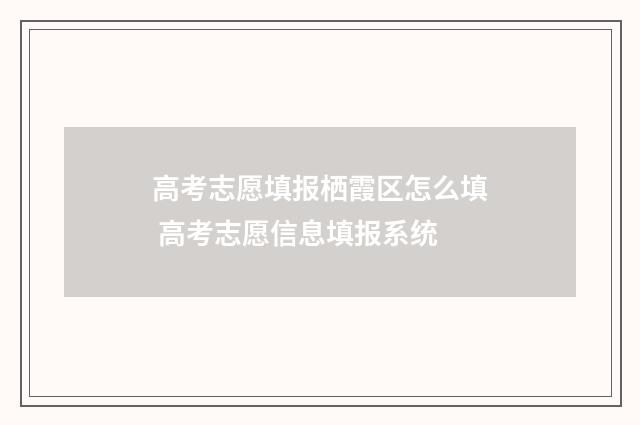 高考志愿填报栖霞区怎么填 高考志愿信息填报系统