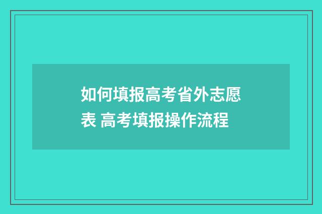 如何填报高考省外志愿表 高考填报操作流程