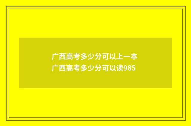 广西高考多少分可以上一本 广西高考多少分可以读985