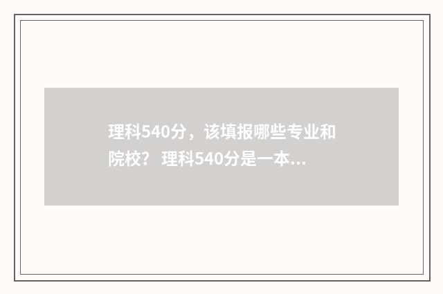 理科540分，该填报哪些专业和院校？ 理科540分是一本还是二本
